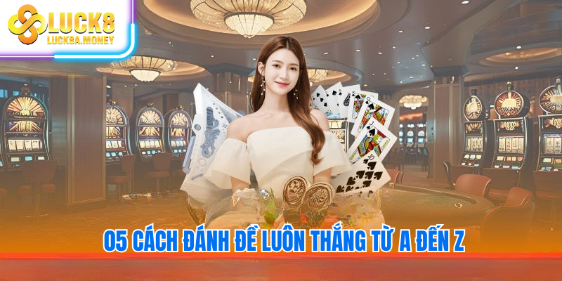 05 Cách đánh đề luôn thắng từ A đến Z